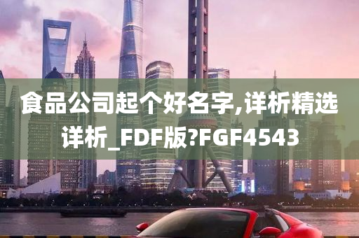 食品公司起个好名字,详析精选详析_FDF版?FGF4543