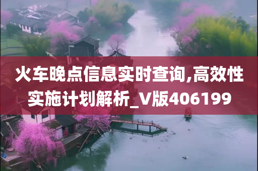 火车晚点信息实时查询,高效性实施计划解析_V版406199