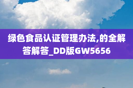 绿色食品认证管理办法,的全解答解答_DD版GW5656