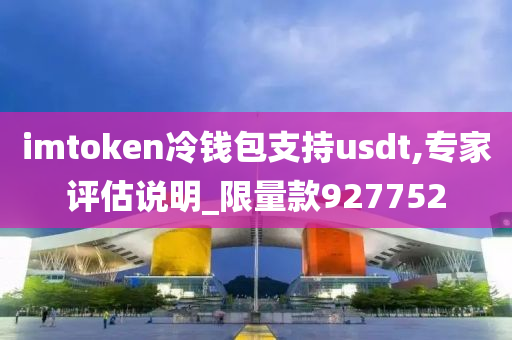 imtoken冷钱包支持usdt,专家评估说明_限量款927752