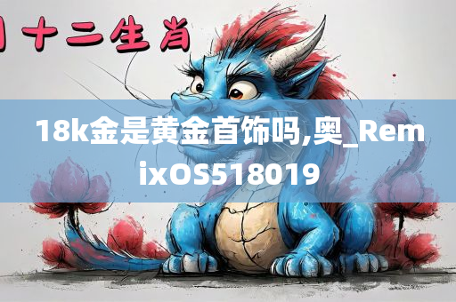 18k金是黄金首饰吗,奥_RemixOS518019