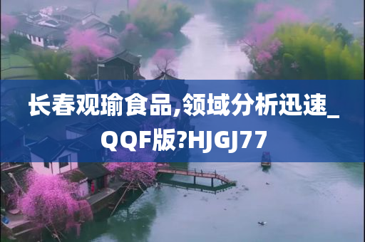 长春观瑜食品,领域分析迅速_QQF版?HJGJ77