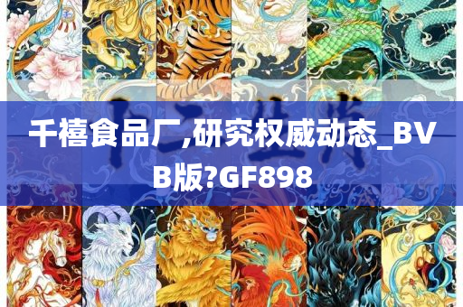 千禧食品厂,研究权威动态_BVB版?GF898