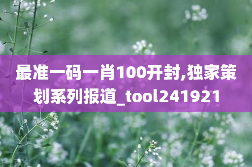 最准一码一肖100开封,独家策划系列报道_tool241921