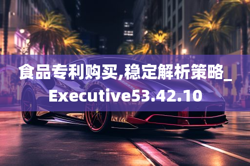 食品专利购买,稳定解析策略_Executive53.42.10