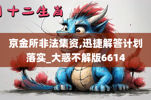 京金所非法集资,迅捷解答计划落实_大惑不解版6614