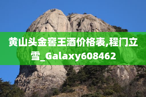 黄山头金窖王酒价格表,程门立雪_Galaxy608462