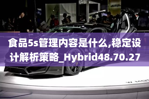 食品5s管理内容是什么,稳定设计解析策略_Hybrid48.70.27