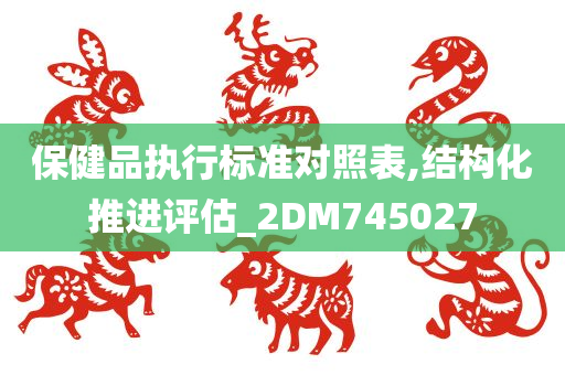 保健品执行标准对照表,结构化推进评估_2DM745027