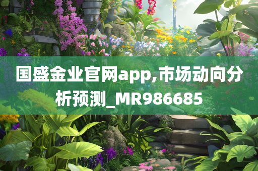 国盛金业官网app,市场动向分析预测_MR986685