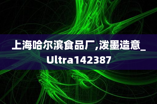 上海哈尔滨食品厂,泼墨造意_Ultra142387