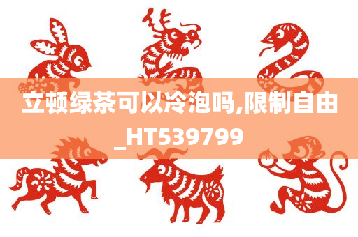 立顿绿茶可以冷泡吗,限制自由_HT539799