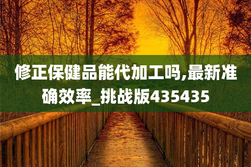 修正保健品能代加工吗,最新准确效率_挑战版435435