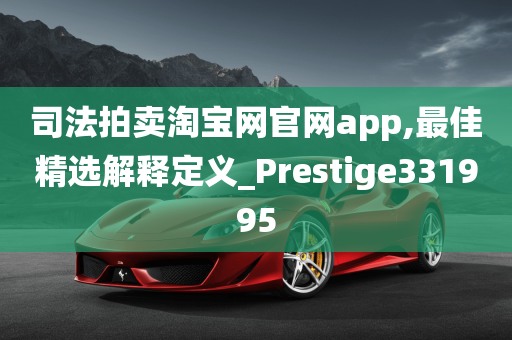 司法拍卖淘宝网官网app,最佳精选解释定义_Prestige331995