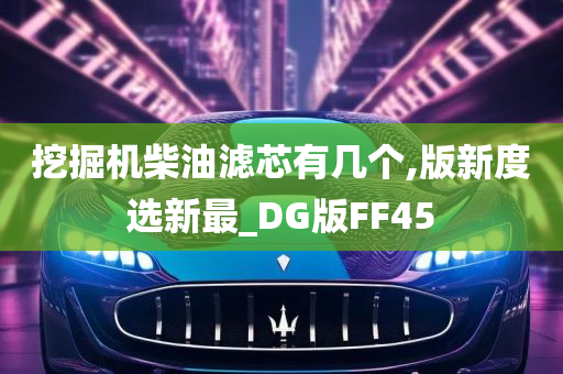 挖掘机柴油滤芯有几个,版新度选新最_DG版FF45