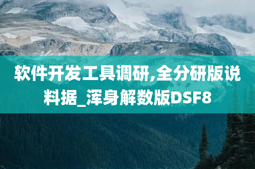 软件开发工具调研,全分研版说料据_浑身解数版DSF8