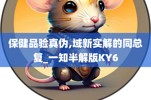 保健品验真伪,域新实解的同总复_一知半解版KY6