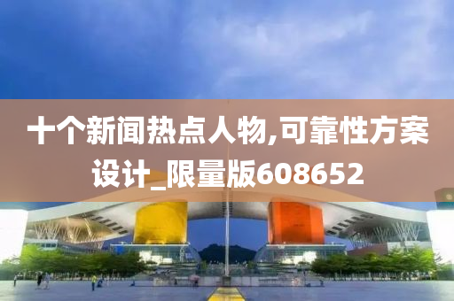 十个新闻热点人物,可靠性方案设计_限量版608652