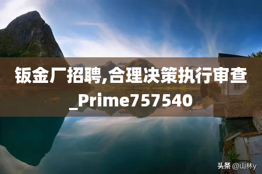 钣金厂招聘,合理决策执行审查_Prime757540