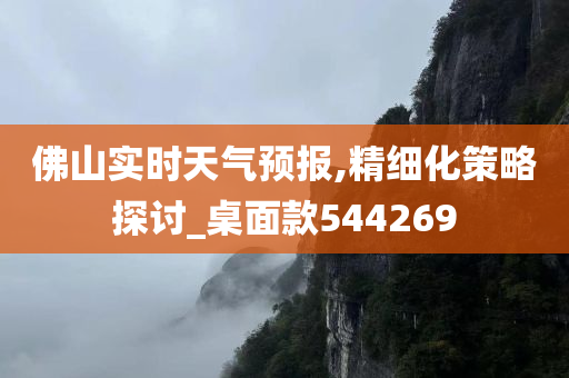 佛山实时天气预报,精细化策略探讨_桌面款544269