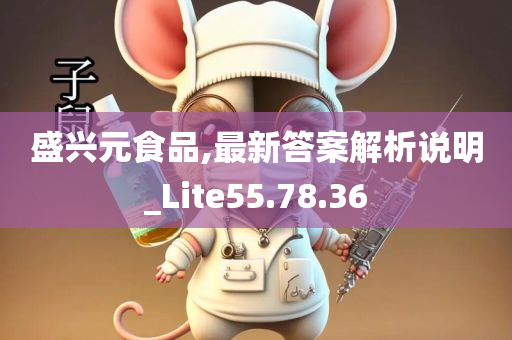 盛兴元食品,最新答案解析说明_Lite55.78.36