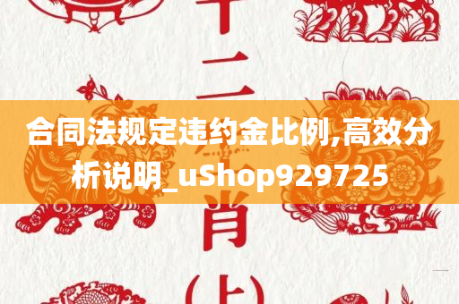 合同法规定违约金比例,高效分析说明_uShop929725