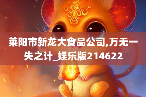 莱阳市新龙大食品公司,万无一失之计_娱乐版214622