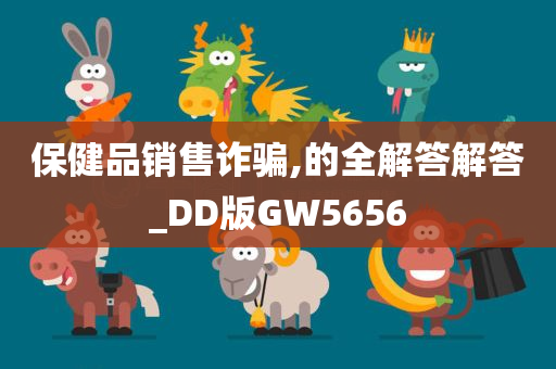 保健品销售诈骗,的全解答解答_DD版GW5656