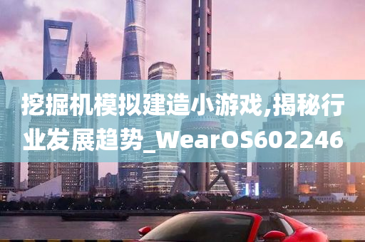 挖掘机模拟建造小游戏,揭秘行业发展趋势_WearOS602246