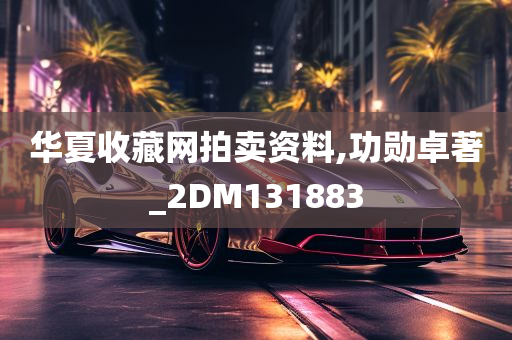 华夏收藏网拍卖资料,功勋卓著_2DM131883