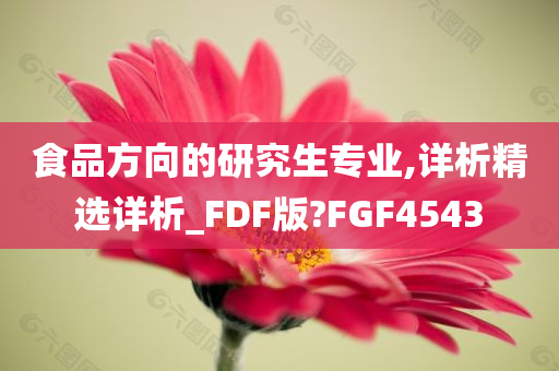 食品方向的研究生专业,详析精选详析_FDF版?FGF4543