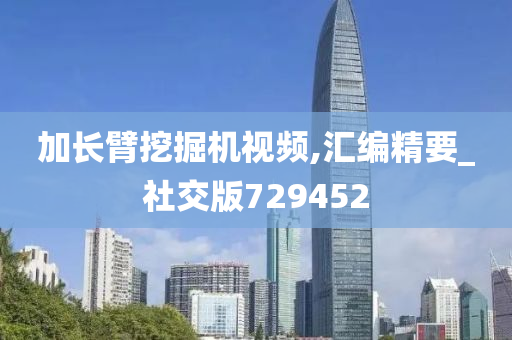 加长臂挖掘机视频,汇编精要_社交版729452