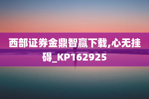 西部证券金鼎智赢下载,心无挂碍_KP162925