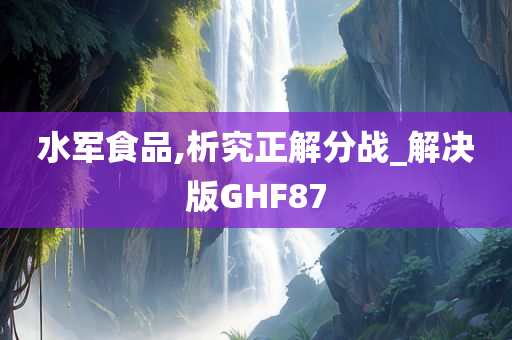 水军食品,析究正解分战_解决版GHF87