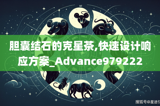 胆囊结石的克星茶,快速设计响应方案_Advance979222