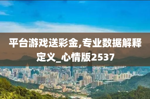 平台游戏送彩金,专业数据解释定义_心情版2537