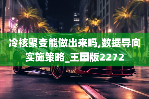 冷核聚变能做出来吗,数据导向实施策略_王国版2272