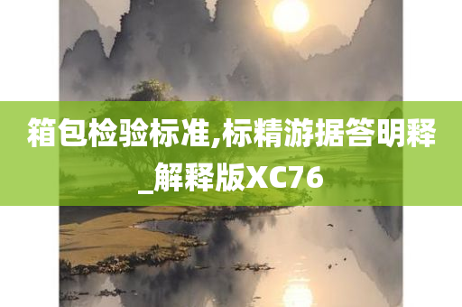 箱包检验标准,标精游据答明释_解释版XC76