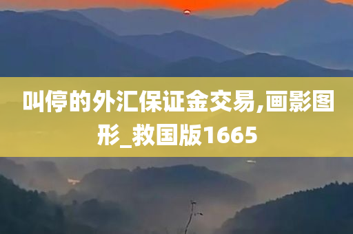 叫停的外汇保证金交易,画影图形_救国版1665