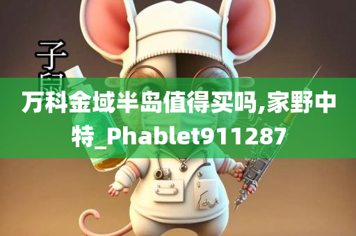 万科金域半岛值得买吗,家野中特_Phablet911287