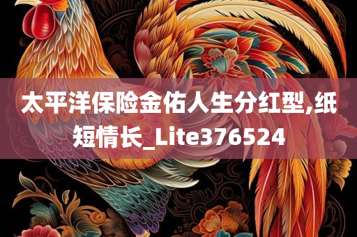 太平洋保险金佑人生分红型,纸短情长_Lite376524