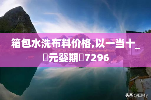 箱包水洗布料价格,以一当十_‌元婴期‌7296