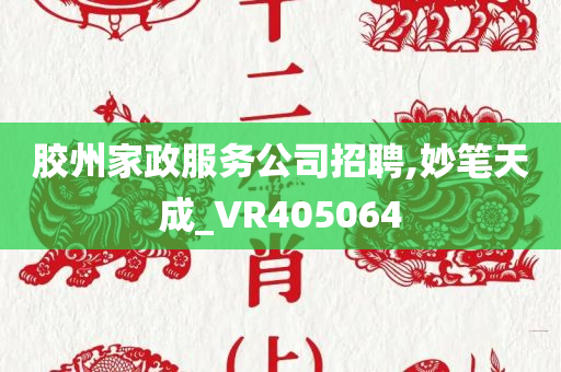 胶州家政服务公司招聘,妙笔天成_VR405064