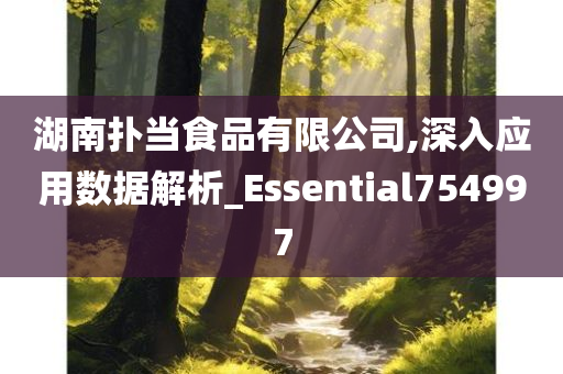 湖南扑当食品有限公司,深入应用数据解析_Essential754997