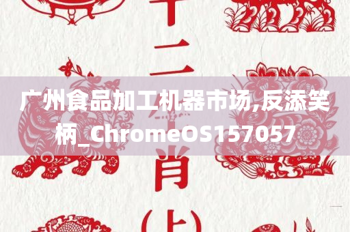 广州食品加工机器市场,反添笑柄_ChromeOS157057