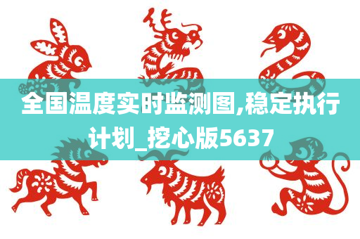 全国温度实时监测图,稳定执行计划_挖心版5637