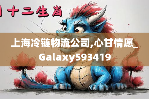 上海冷链物流公司,心甘情愿_Galaxy593419