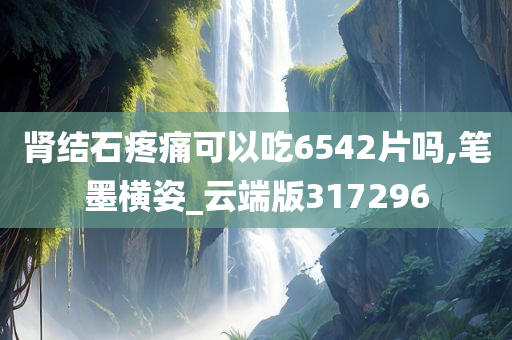 肾结石疼痛可以吃6542片吗,笔墨横姿_云端版317296