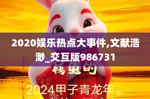 2020娱乐热点大事件,文献浩渺_交互版986731