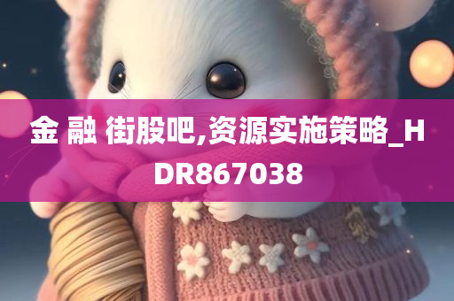 金 融 街股吧,资源实施策略_HDR867038